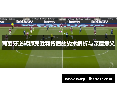 葡萄牙逆转捷克胜利背后的战术解析与深层意义 葡萄牙逆转捷克胜利背后的战术解析与深层意义