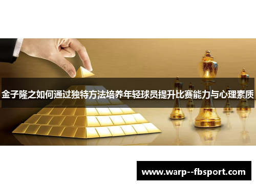 金子隆之如何通过独特方法培养年轻球员提升比赛能力与心理素质