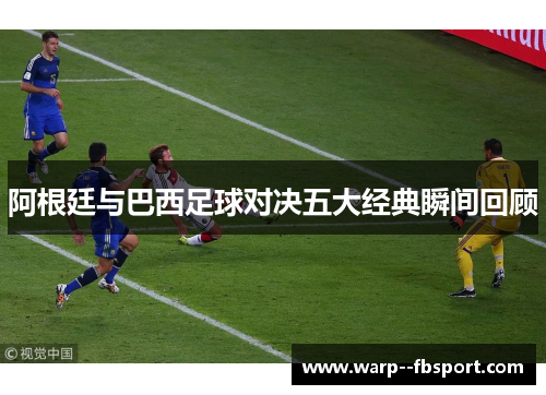 阿根廷与巴西足球对决五大经典瞬间回顾