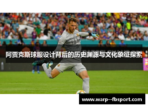 阿贾克斯球服设计背后的历史渊源与文化象征探索