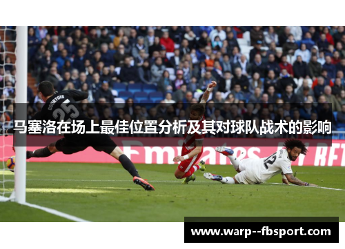 马塞洛在场上最佳位置分析及其对球队战术的影响