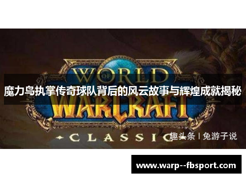 魔力鸟执掌传奇球队背后的风云故事与辉煌成就揭秘