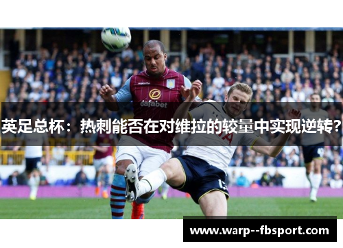 英足总杯：热刺能否在对维拉的较量中实现逆转？