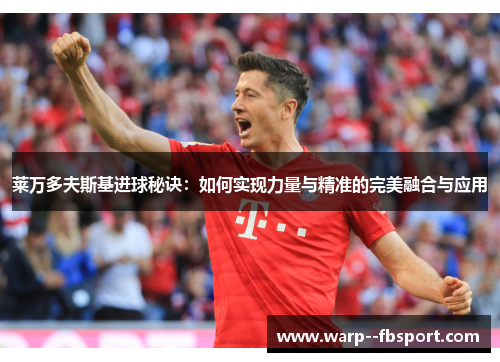 莱万多夫斯基进球秘诀：如何实现力量与精准的完美融合与应用