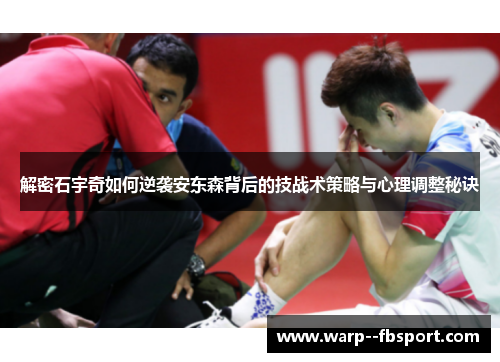 解密石宇奇如何逆袭安东森背后的技战术策略与心理调整秘诀