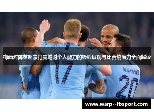 梅西对阵英超豪门曼城时个人能力的极致展现与比赛统治力全面解读 梅西对阵英超豪门曼城时个人能力的极致展现与比赛统治力全面解读