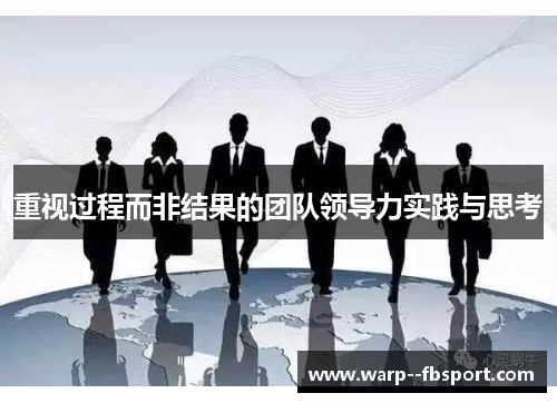 重视过程而非结果的团队领导力实践与思考 重视过程而非结果的团队领导力实践与思考