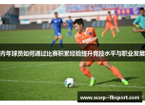 青年球员如何通过比赛积累经验提升竞技水平与职业发展