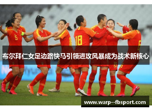 布尔拜仁女足边路快马引领进攻风暴成为战术新核心 布尔拜仁女足边路快马引领进攻风暴成为战术新核心