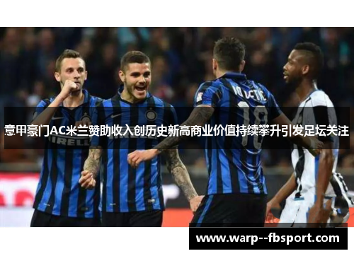 意甲豪门AC米兰赞助收入创历史新高商业价值持续攀升引发足坛关注