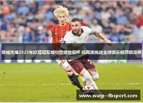 曼城凭借2023年欧冠冠军成功晋级世俱杯 将再度挑战全球俱乐部顶级荣耀