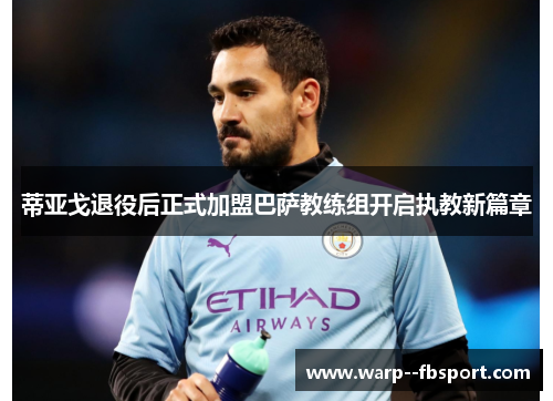 蒂亚戈退役后正式加盟巴萨教练组开启执教新篇章 蒂亚戈退役后正式加盟巴萨教练组开启执教新篇章