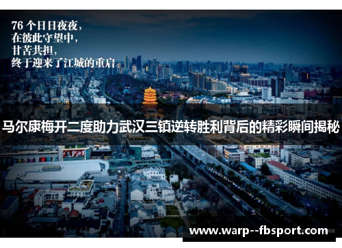 马尔康梅开二度助力武汉三镇逆转胜利背后的精彩瞬间揭秘 马尔康梅开二度助力武汉三镇逆转胜利背后的精彩瞬间揭秘