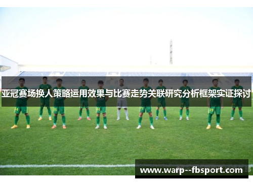 亚冠赛场换人策略运用效果与比赛走势关联研究分析框架实证探讨