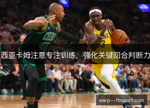 西亚卡姆注意专注训练，强化关键回合判断力