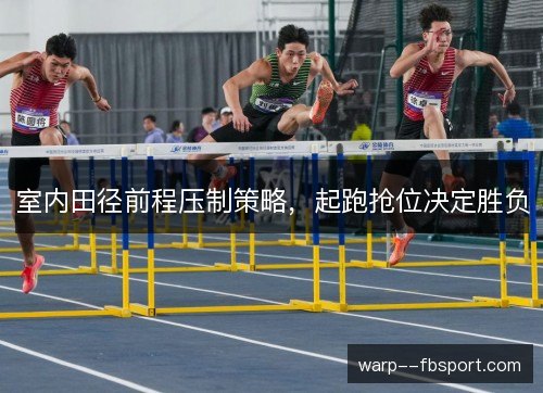 室内田径前程压制策略，起跑抢位决定胜负